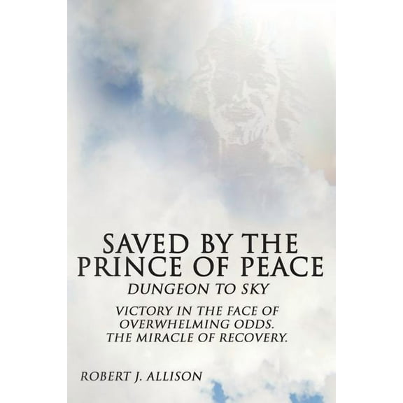 Saved By The Prince of Peace - Dungeon to Sky Paperback 0615950175 9780615950174 Robert J. Allison