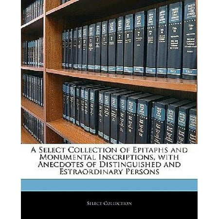 A Select Collection of Epitaphs and Monumental Inscriptions, with Anecdotes of Distinguished and Estraordinary Persons