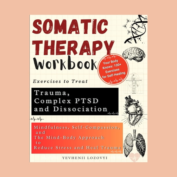 Somatic Therapy Workbook Exercises to Treat Complex Ptsd and ...