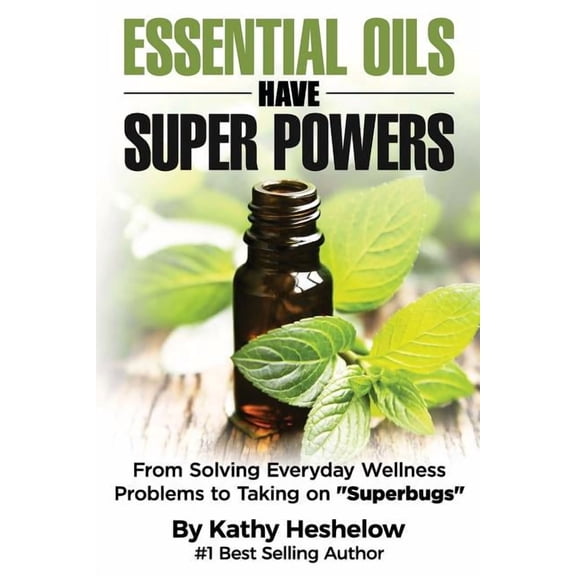 Essential Oils Have Super Powers: From Solving Everyday Wellness Problems with Aromatherapy to Taking on Superbugs