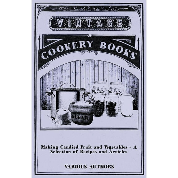 Making Candied Fruit and Vegetables - A Selection of Recipes and Articles, (Paperback)