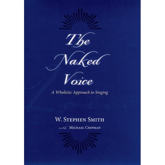 The Naked Voice: A Wholistic Approach to Singing, (Paperback)