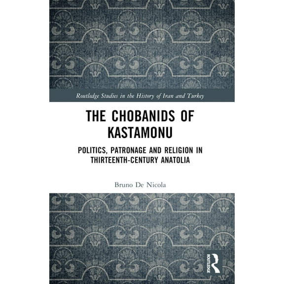 Routledge Studies in the History of Iran The Chobanids of Kastamonu: Politics, Patronage and Religion in Thirteenth-Century Anatolia, (Paperback)