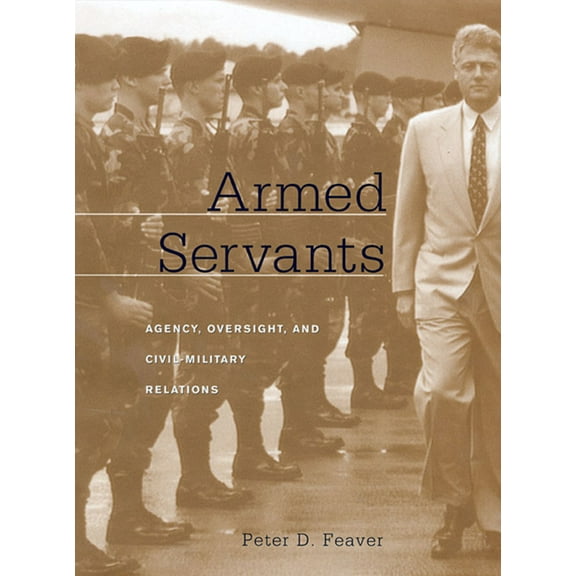 Armed Servants: Agency, Oversight, and Civil-Military Relations (Paperback)