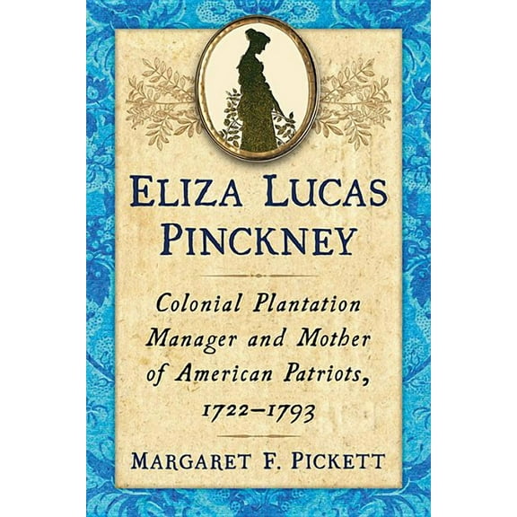 Eliza Lucas Pinckney: Colonial Plantation Manager and Mother of American Patriots, 1722-1793, (Paperback)