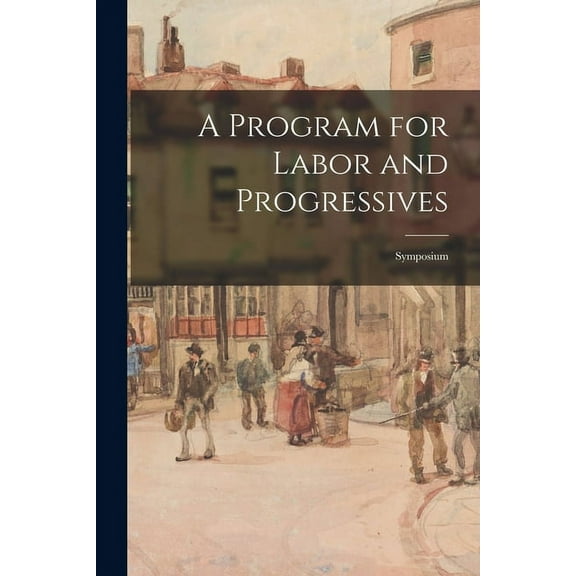 A Program for Labor and Progressives: Symposium, (Paperback)