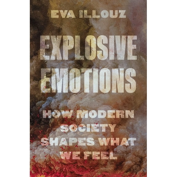 Explosive Emotions: How Modern Society Shapes What We Feel, (Hardcover)