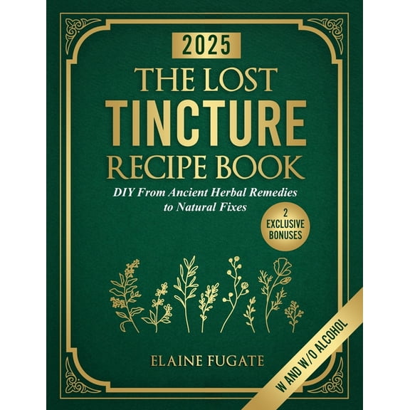 The Lost Tincture Recipe Book: DIY From Ancient Herbal Remedies to Natural Fixes for Beginners & Advanced Users - Di, (Paperback)