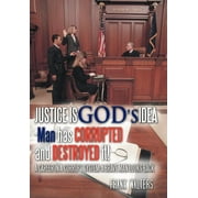 Justice Is God's Idea : Man Has Corrupted and Destroyed It! (Hardcover)