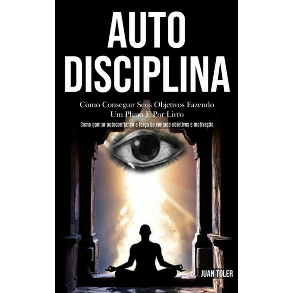 Auto Disciplina: Como conseguir seus objetivos fazendo um plano e por livro (Como ganhar autoconfianÃ§a e forÃ§a de vontad, (Paperback)