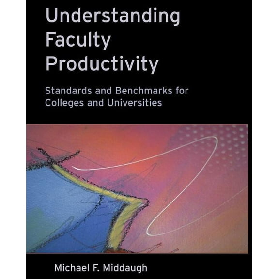 Jossey-Bass Higher and Adult Education S Understanding Faculty Productivity: Standards and Benchmarks for Colleges and Universities, (Paperback)