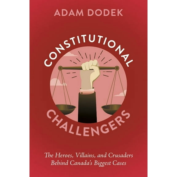 Constitutional Challengers: The Heroes, Villains, and Crusaders Behind Canada's Biggest Cases, (Paperback)