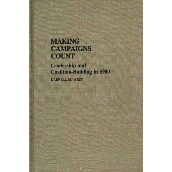 Contributions in Political Science Making Campaigns Count: Leadership and Coalition-Building in 1980, (Hardcover)