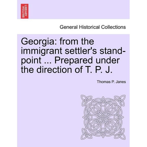 Georgia : From the Immigrant Settler's Stand-Point ... Prepared Under the Direction of T. P. J.