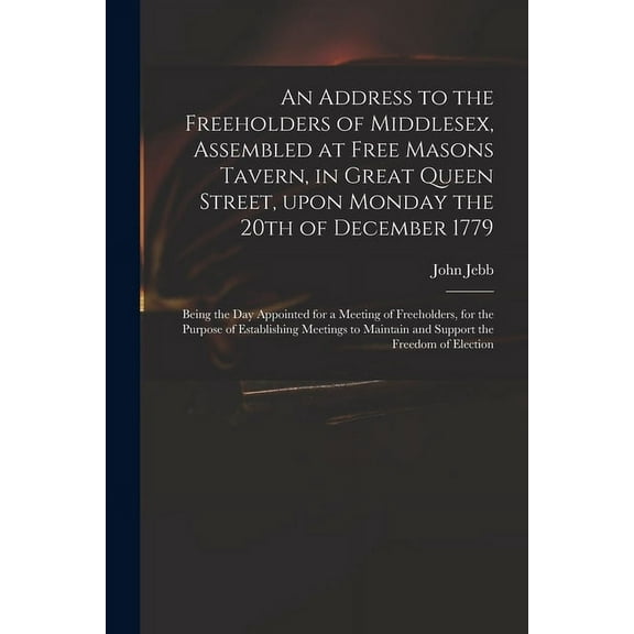 An Address to the Freeholders of Middlesex, Assembled at Free Masons Tavern, in Great Queen Street, Upon Monday the 20th of December 1779 (Paperback)