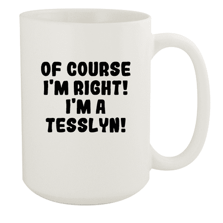 

Of Course I m Right! I m A Tesslyn! - Ceramic 15oz White Mug White