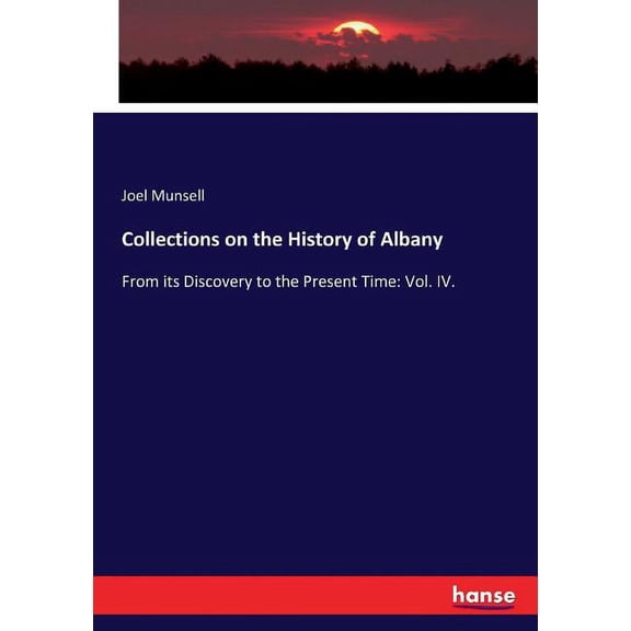 Collections on the History of Albany: From its Discovery to the Present Time: Vol. IV., (Paperback)