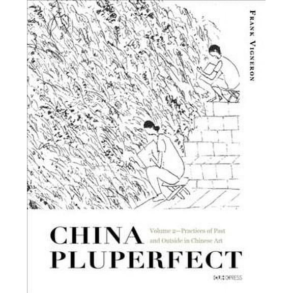 China Pluperfect: Volume 2--Practices of Past and Outside in Chinese Art (Hardcover)