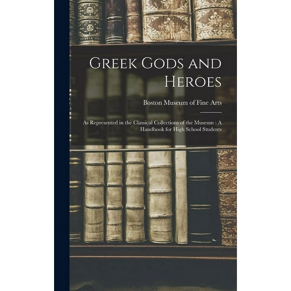 Greek Gods and Heroes: As Represented in the Classical Collections of the Museum: A Handbook for High School Students, (Hardcover)
