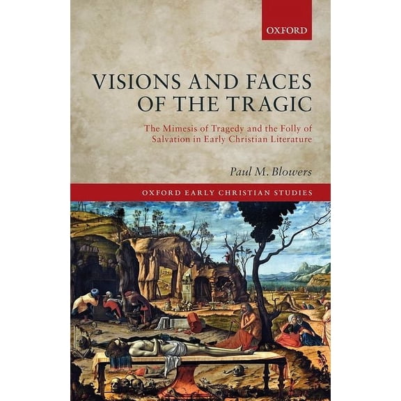 Oxford Early Christian Studies Visions and Faces of the Tragic: The Mimesis of Tragedy and the Folly of Salvation in Early Christian Literature, (Hardcover)