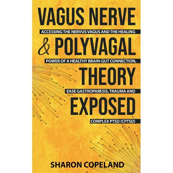 Vagus Nerve and Polyvagal Theory Exposed: Accessing the Vagus Nerve and the Healing Power of a Healthy Brain-Gut Connect, (Hardcover)