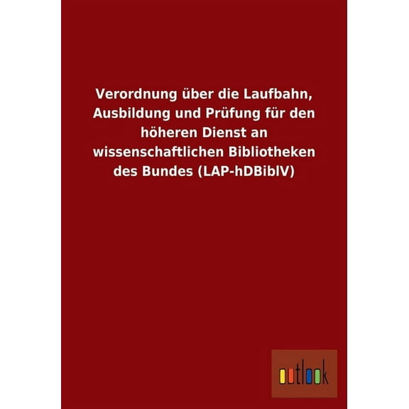 Verordnung über die Laufbahn, Ausbildung und Prüfung für den höheren Dienst an wissenschaftlichen Bibliotheken des Bundes (LAP-hDBiblV) (Paperback)