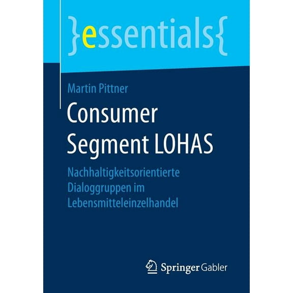 Essentials Consumer Segment Lohas: Nachhaltigkeitsorientierte Dialoggruppen Im Lebensmitteleinzelhandel, (Paperback)