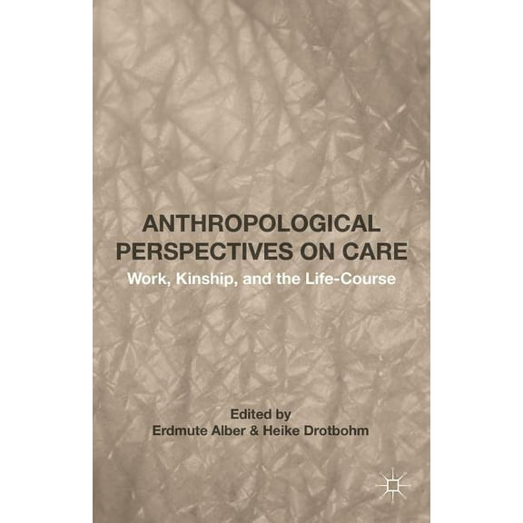 Anthropological Perspectives on Care: Work, Kinship, and the Life-Course, (Hardcover)