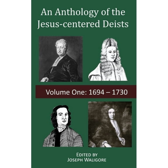 An Anthology of the Jesus-Centered Deist An Anthology of the Jesus-centered Deists: Volume One: 1694 - 1730, Book 1, (Hardcover)