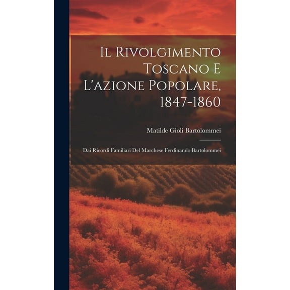 Il Rivolgimento Toscano E L'azione Popolare, 1847-1860 (Hardcover)