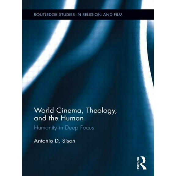 Routledge Studies in Religion and Film World Cinema, Theology, and the Human: Humanity in Deep Focus, (Paperback)