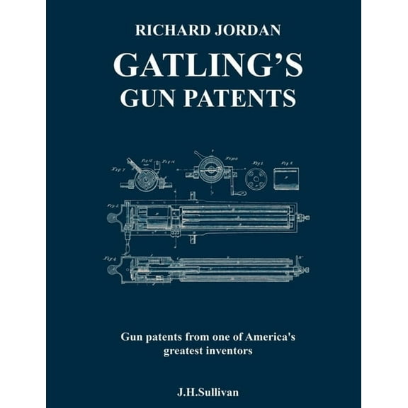 Richard Jordan Gatling 's Gun Patents: Gun patents from one of America's greatest inventors, (Paperback)