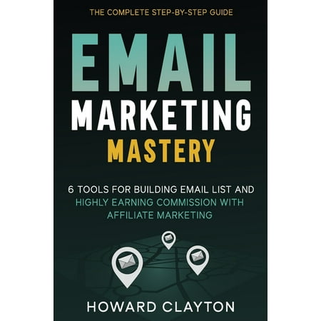 Email Marketing Mastery: 6 Tools For Building Email List and Highly Earning Commission With Affiliate Marketing (Paperback)