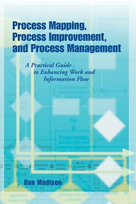 Process Mapping Process Improvement and Process Management A Practical Guide to Enhancing Work Flow and Information Flow