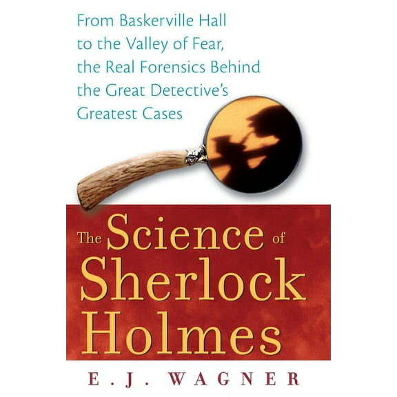 The Science of Sherlock Holmes: From Baskerville Hall to the Valley of Fear, the Real Forensics Behind the Great Detecti, (Paperback)