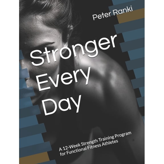 Stronger Every Day: A 12-Week Strength Training Program for Functional Fitness Athletes, (Paperback)