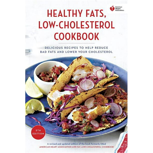 American Heart Association American Heart Association Healthy Fats Low Cholesterol Cookbook Delicious Recipes To Help Reduce Bad Fats And Lower Your Cholesterol Edition 5 Paperback Walmart Com Walmart Com