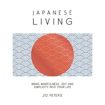 Japanese Living: Bring Mindfulness, Joy and Simplicity Into Your Life, (Hardcover)
