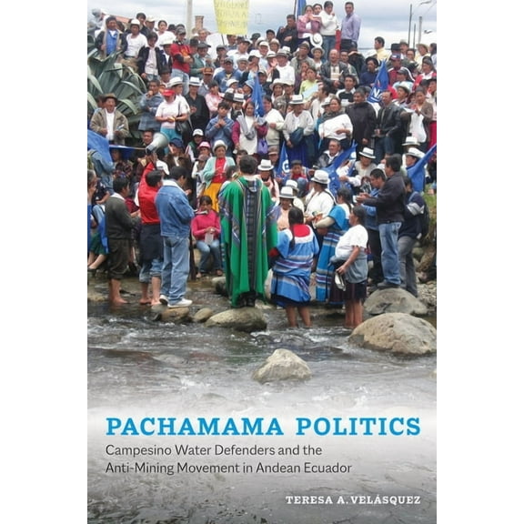 Pachamama Politics: Campesino Water Defenders and the Anti-Mining Movement in Andean Ecuador, (Paperback)