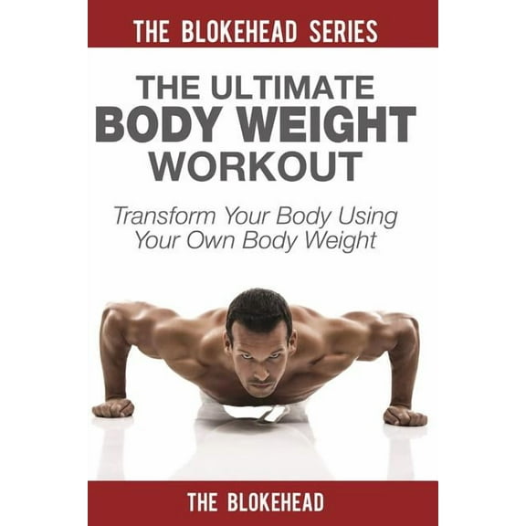 The Ultimate Body Weight Workout: Transform Your Body Using Your Own Body Weight, (Paperback)