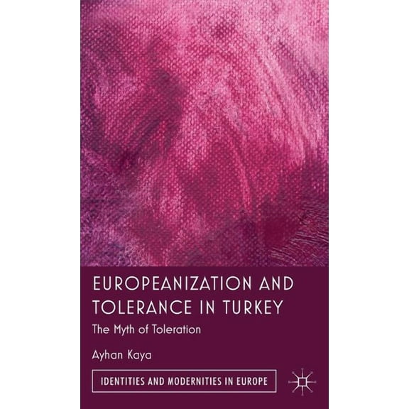 Identities and Modernities in Europe Europeanization and Tolerance in Turkey: The Myth of Toleration, (Hardcover)