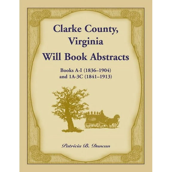 Clarke County, Virginia Will Book Abstracts Books A - I (1836-1904) and 1A - 3C (1841-1913) (Paperback)