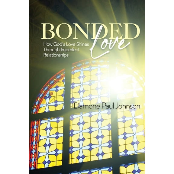 Bonded Love: How God's Love Shines Through Imperfect Relationships, (Paperback)