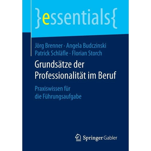 Essentials GrundsÃ¤tze Der ProfessionalitÃ¤t Im Beruf: Praxiswissen FÃ¼r Die FÃ¼hrungsaufgabe, (Paperback)