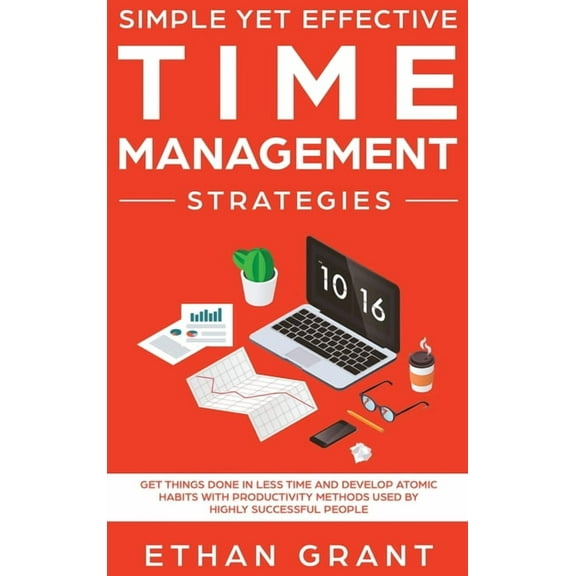Simple Yet Effective Time management strategies: Get Things Done In Less Time and Develop Atomic Habits with Productivit, (Hardcover)