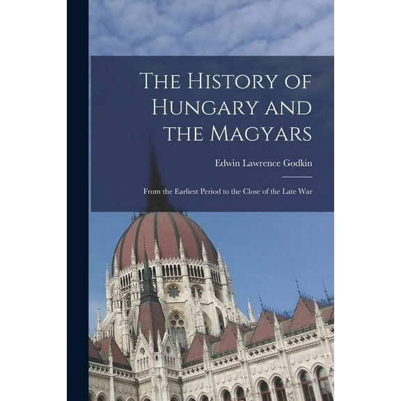 The History of Hungary and the Magyars: From the Earliest Period to the Close of the Late War