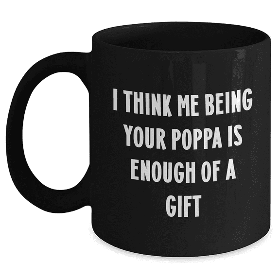 Funny Poppa Gifts from Men to Graduation Poppa, Black Coffee Mug with I Think Me Being Your Poppa Is Enough Of A Gift Quote