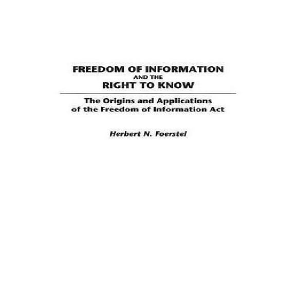 Freedom of Information and the Right to Know: The Origins and Applications of the Freedom of Information Act