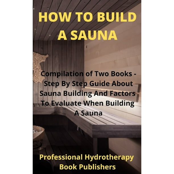 Sauna Building Guide: How to Build A Sauna : Compilation of Two Books -  Step By Step Guide About Sauna Building And Factors To Evaluate When  Building A Sauna (Paperback) 