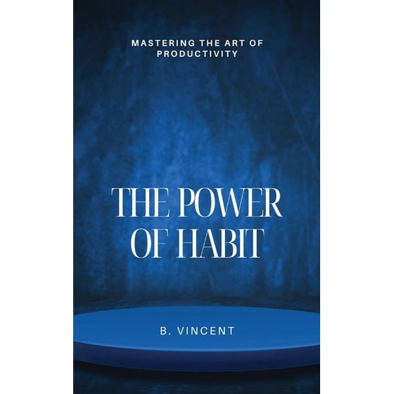 The Power of Habit: Mastering the Art of Productivity, (Hardcover)